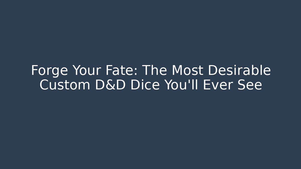Forge Your Fate: The Most Desirable Custom D&D Dice You'll Ever See