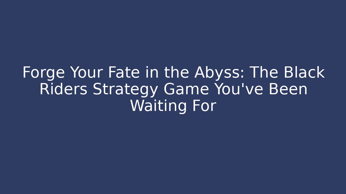 Forge Your Fate in the Abyss: The Black Riders Strategy Game You’ve Been Waiting For