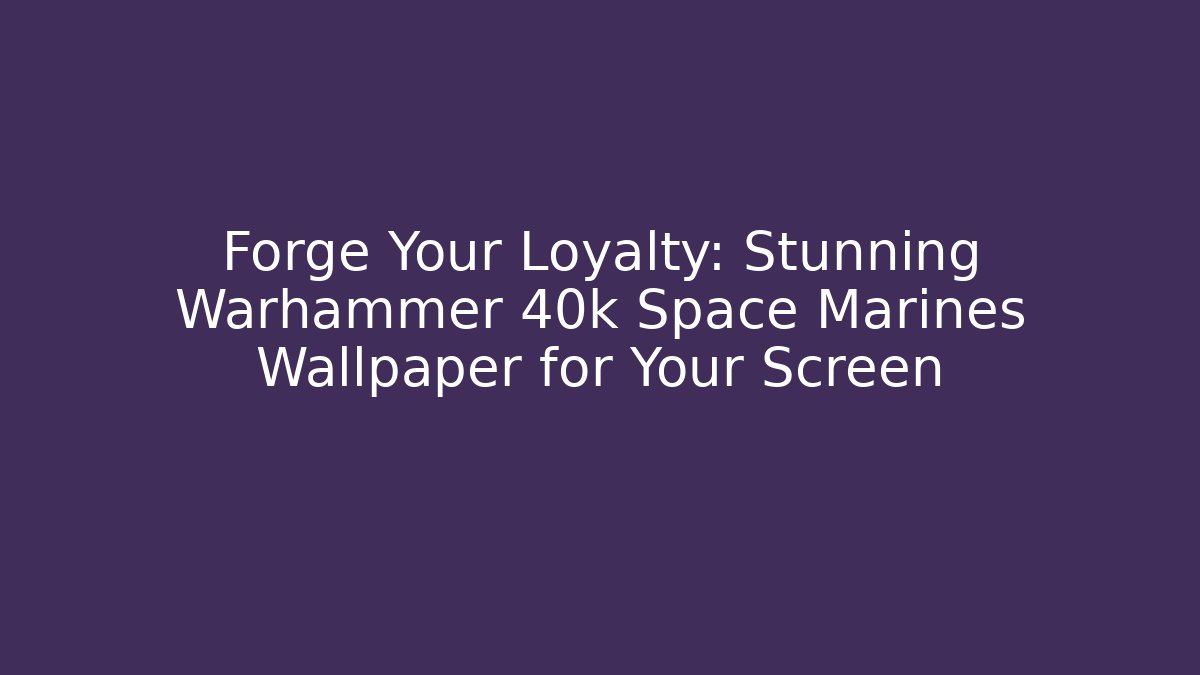 Forge Your Loyalty: Stunning Warhammer 40k Space Marines Wallpaper for Your Screen