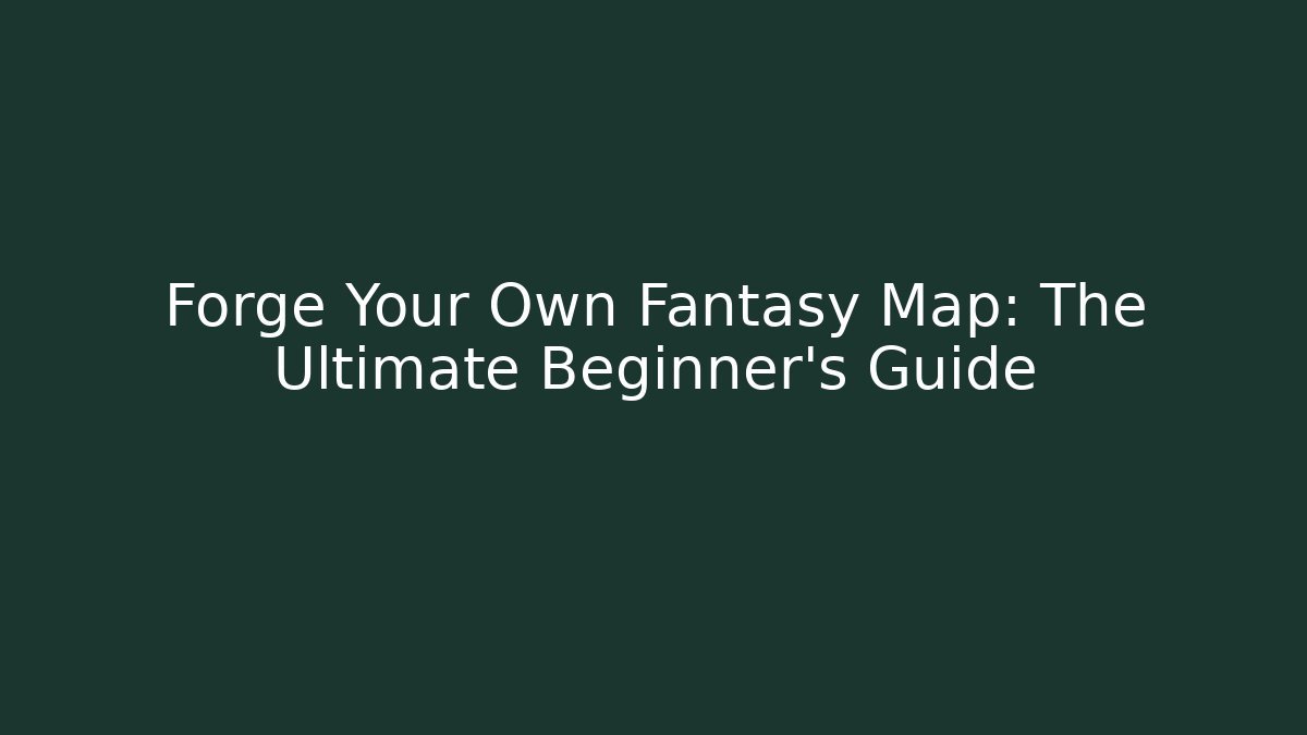 Forge Your Own Fantasy Map: The Ultimate Beginner’s Guide