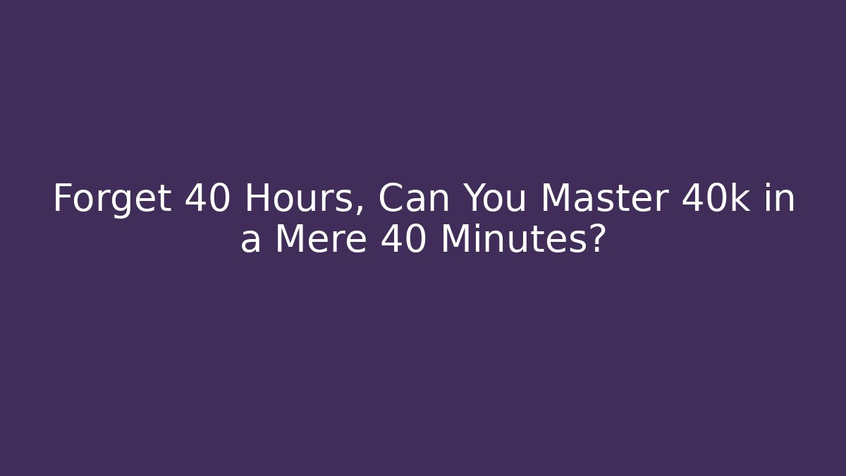 Forget 40 Hours, Can You Master 40k in a Mere 40 Minutes?