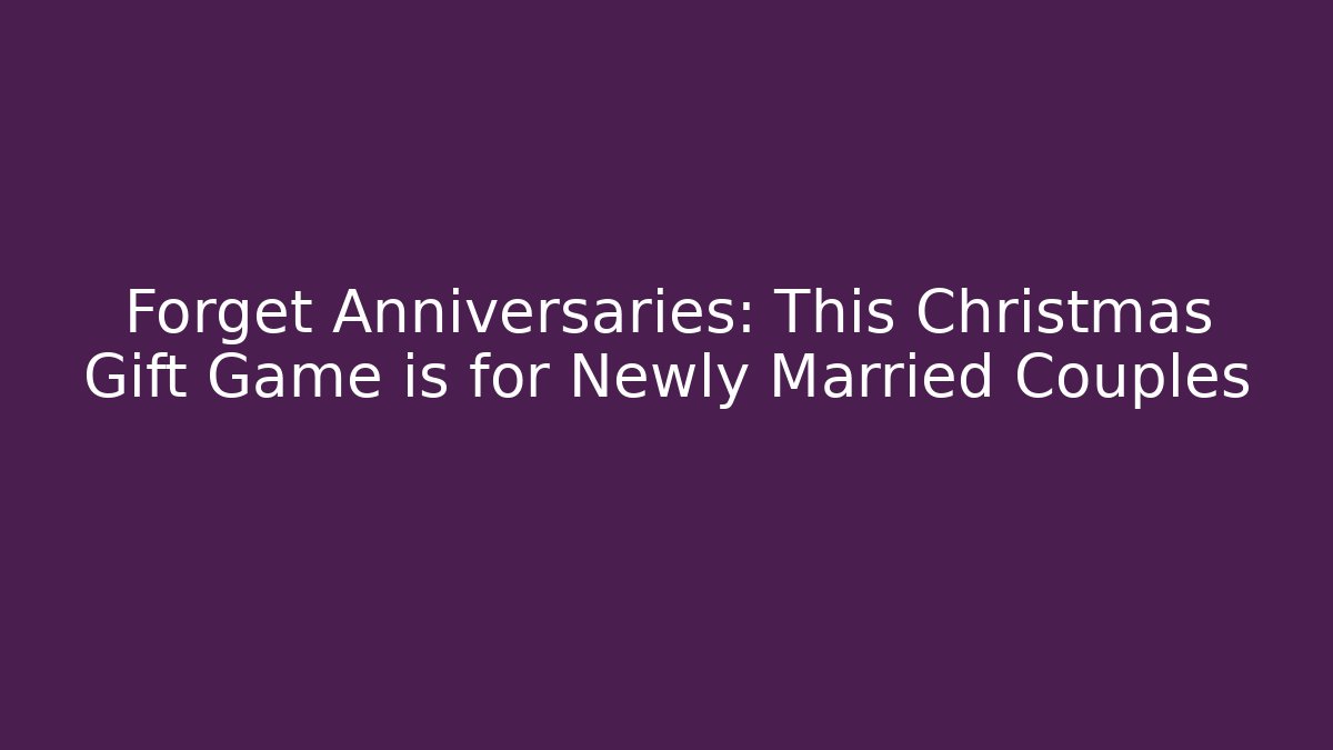 Forget Anniversaries: This Christmas Gift Game is for Newly Married Couples