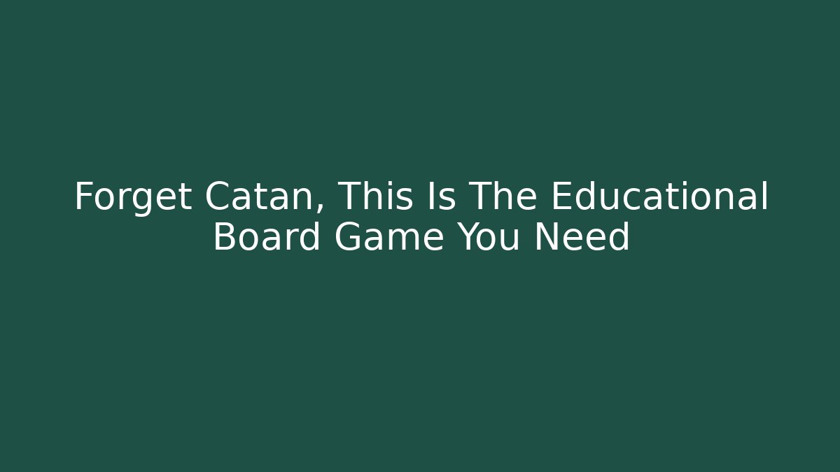 Forget Catan, This Is The Educational Board Game You Need