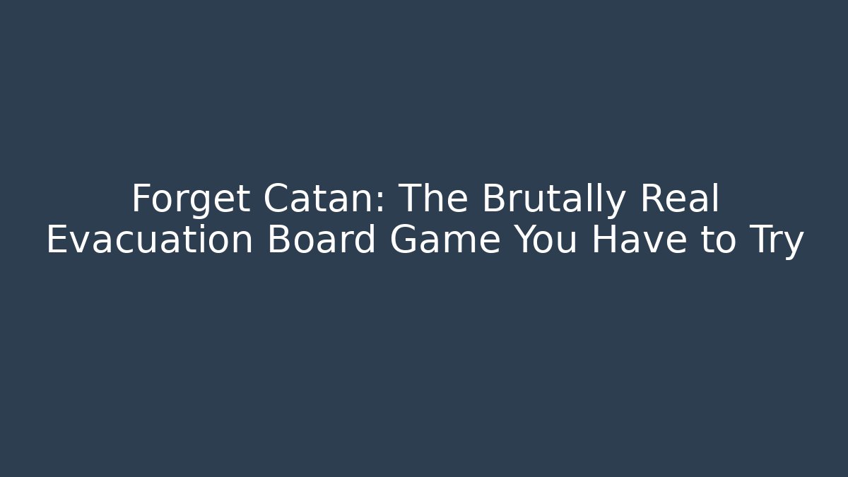 Forget Catan: The Brutally Real Evacuation Board Game You Have to Try