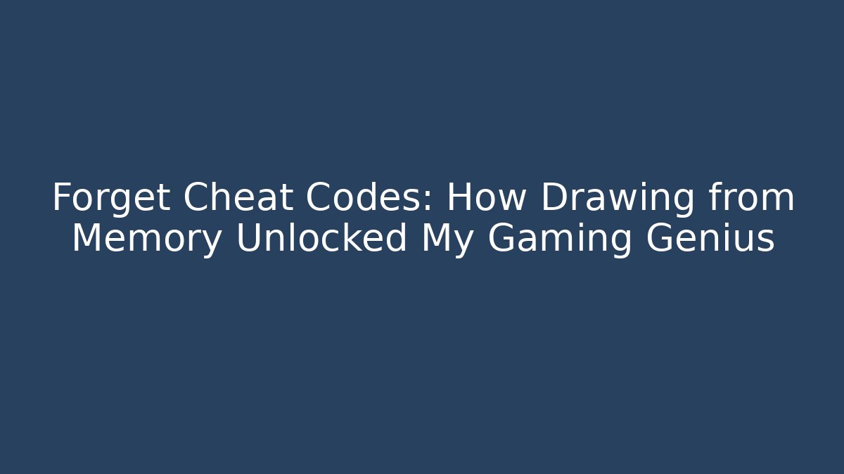 Forget Cheat Codes: How Drawing from Memory Unlocked My Gaming Genius
