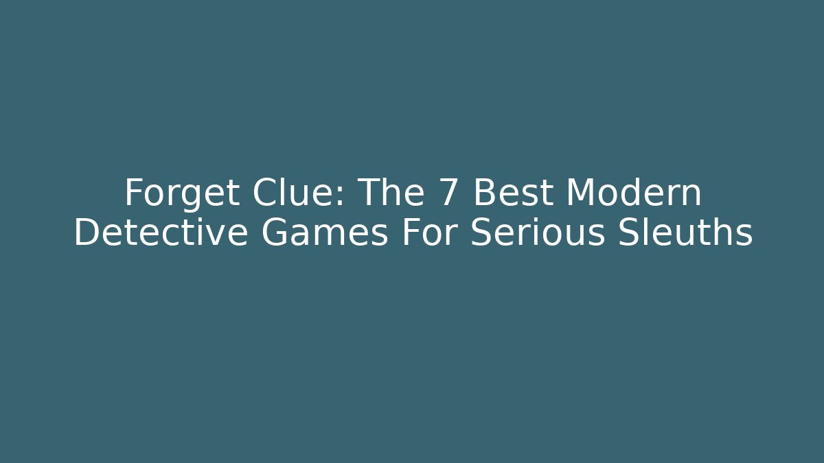 Forget Clue: The 7 Best Modern Detective Games For Serious Sleuths
