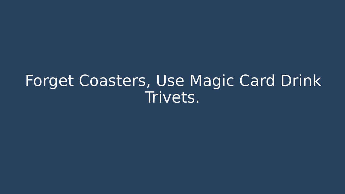 Forget Coasters, Use Magic Card Drink Trivets.