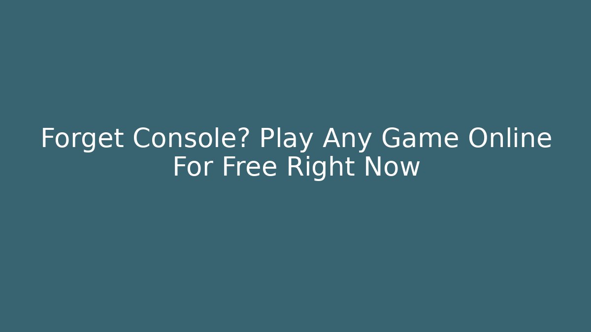 Forget Console? Play Any Game Online For Free Right Now