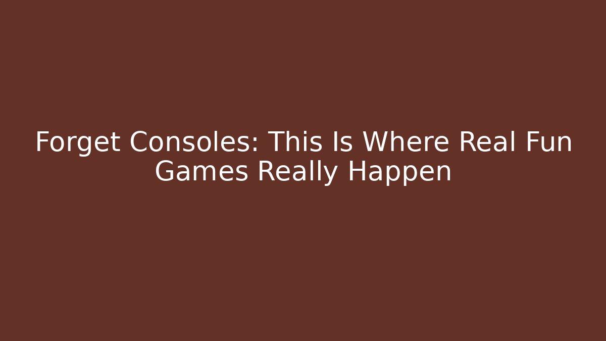 Forget Consoles: This Is Where Real Fun Games Really Happen