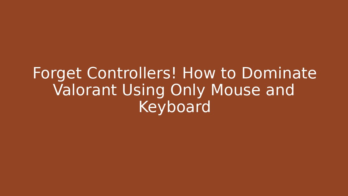 Forget Controllers! How to Dominate Valorant Using Only Mouse and Keyboard