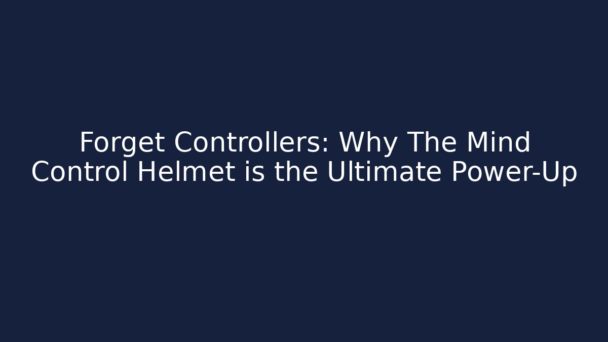 Forget Controllers: Why The Mind Control Helmet is the Ultimate Power-Up