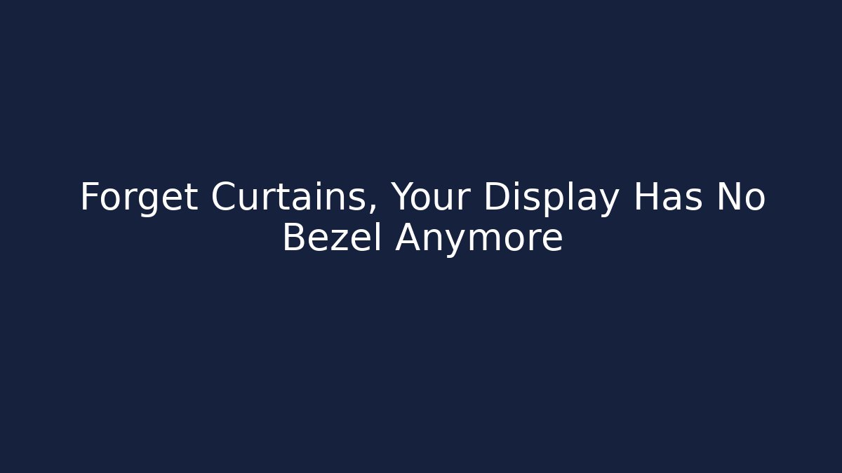 Forget Curtains, Your Display Has No Bezel Anymore - Create More Assets