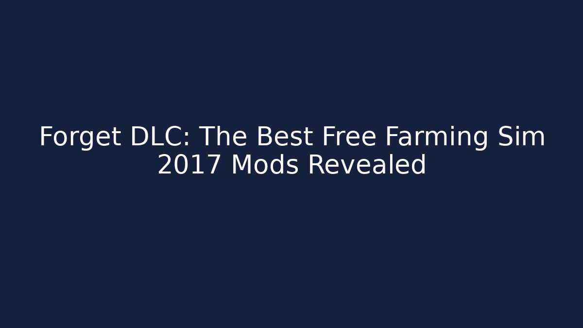 Forget DLC: The Best Free Farming Sim 2017 Mods Revealed