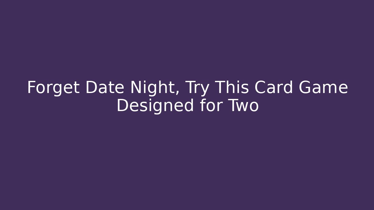 Forget Date Night, Try This Card Game Designed for Two - Create More Assets