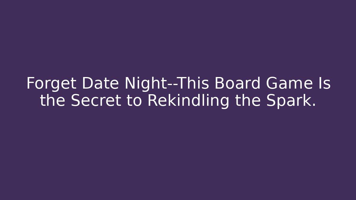 Forget Date Night—This Board Game Is the Secret to Rekindling the Spark.