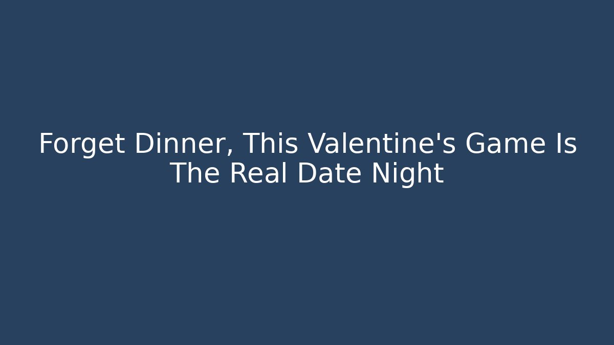 Forget Dinner, This Valentine's Game Is The Real Date Night