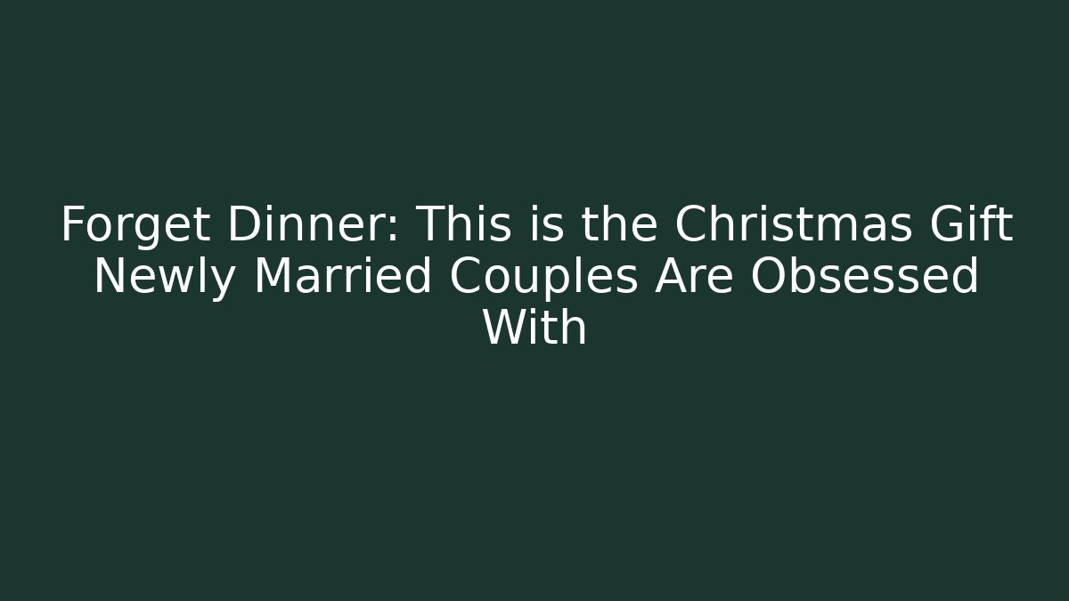 Forget Dinner: This is the Christmas Gift Newly Married Couples Are Obsessed With