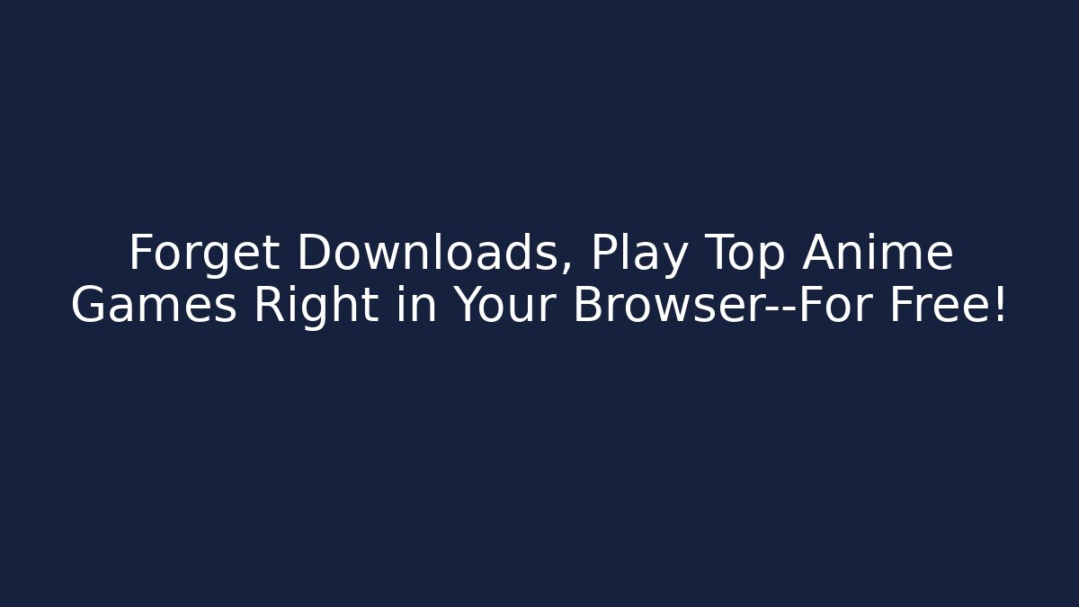Forget Downloads, Play Top Anime Games Right in Your Browser—For Free!