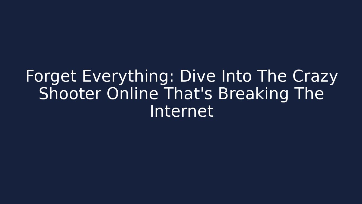 Forget Everything: Dive Into The Crazy Shooter Online That's Breaking The Internet