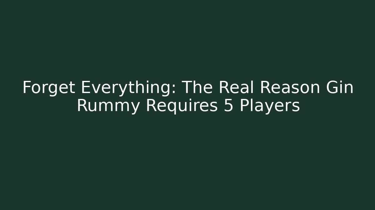 Forget Everything: The Real Reason Gin Rummy Requires 5 Players