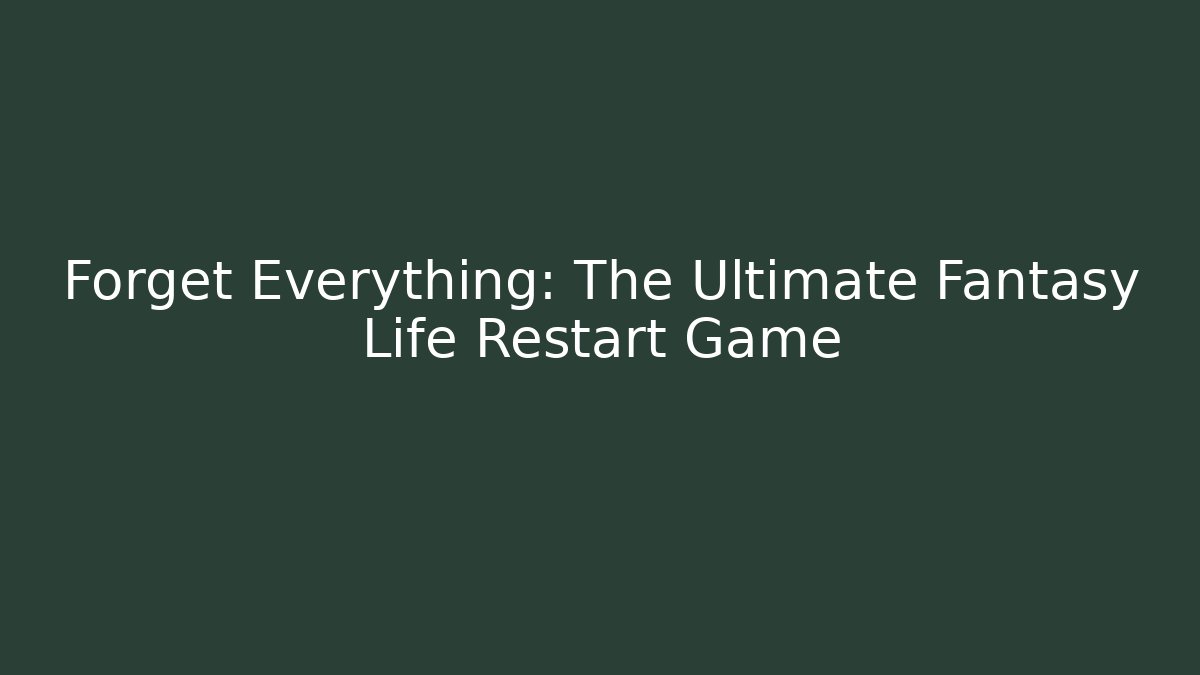Forget Everything: The Ultimate Fantasy Life Restart Game - Create More Assets