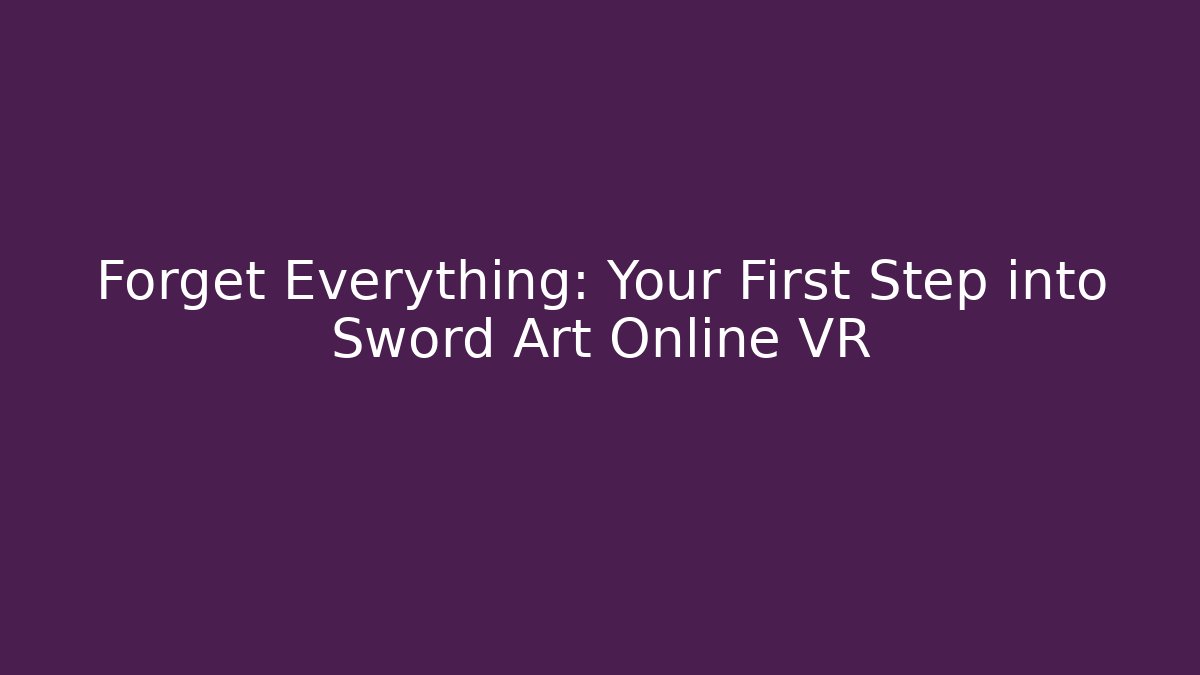 Forget Everything: Your First Step into Sword Art Online VR