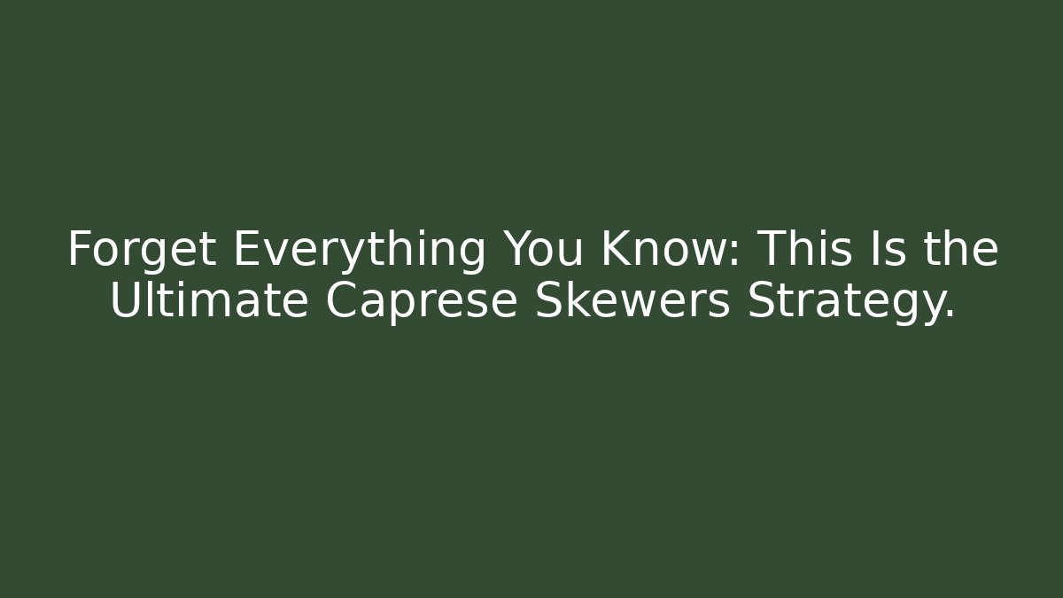 Forget Everything You Know: This Is the Ultimate Caprese Skewers Strategy.