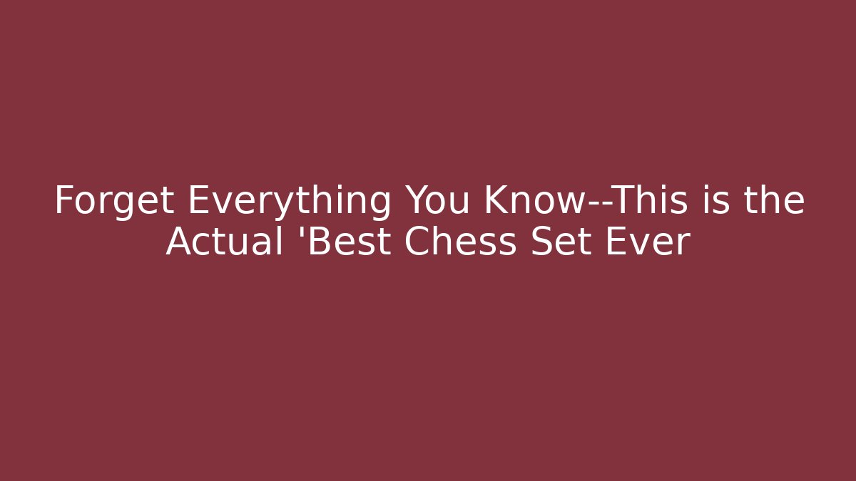 Forget Everything You Know—This is the Actual 'Best Chess Set Ever
