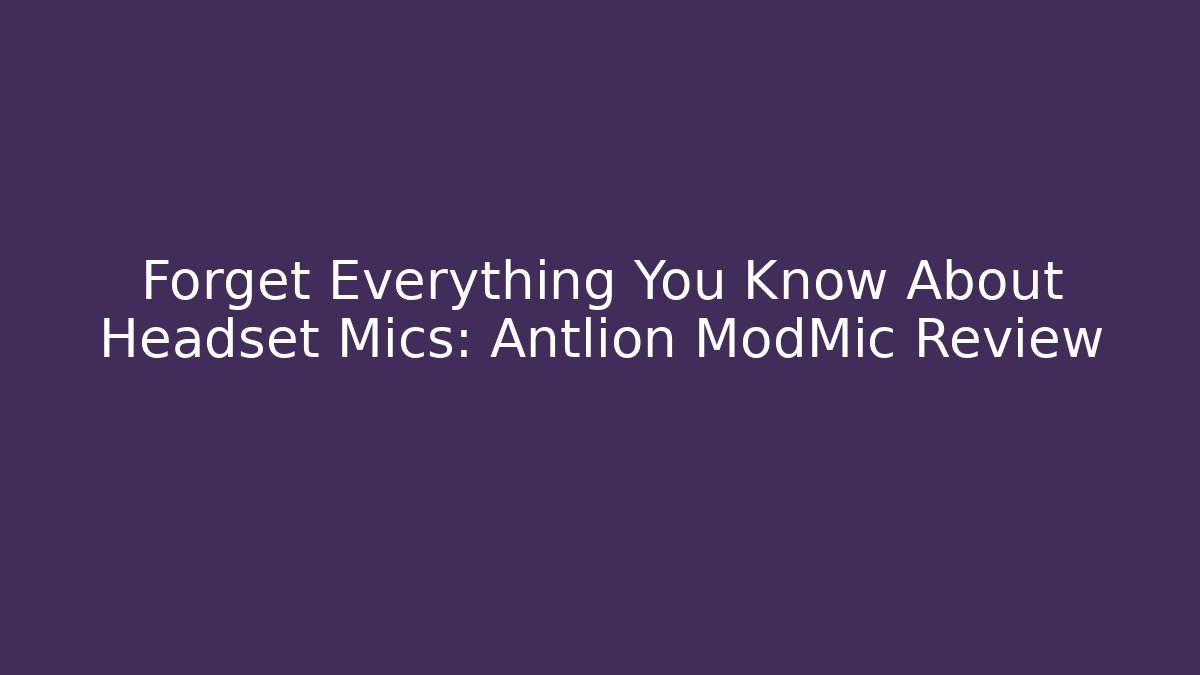 Forget Everything You Know About Headset Mics: Antlion ModMic Review