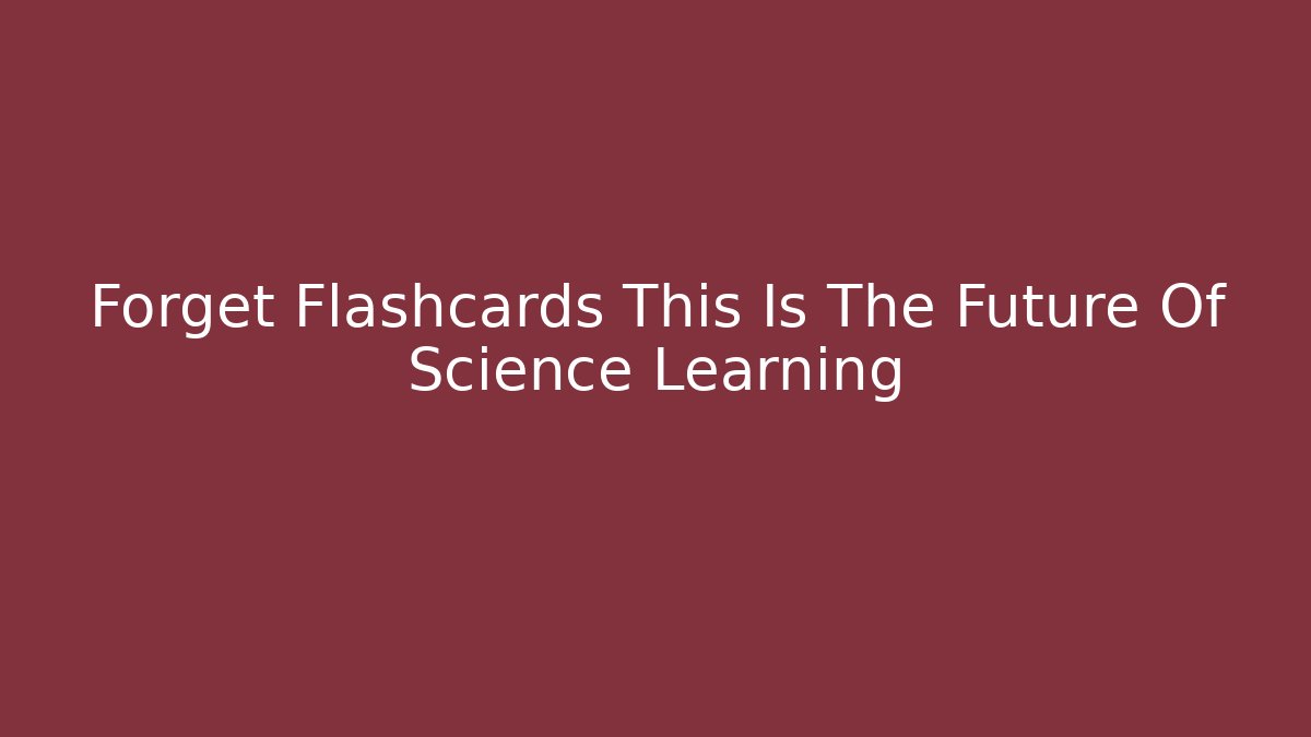 Forget Flashcards This Is The Future Of Science Learning