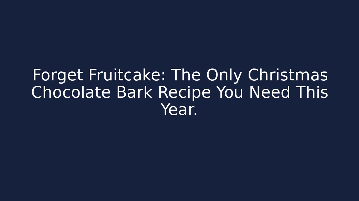 Forget Fruitcake: The Only Christmas Chocolate Bark Recipe You Need This Year.
