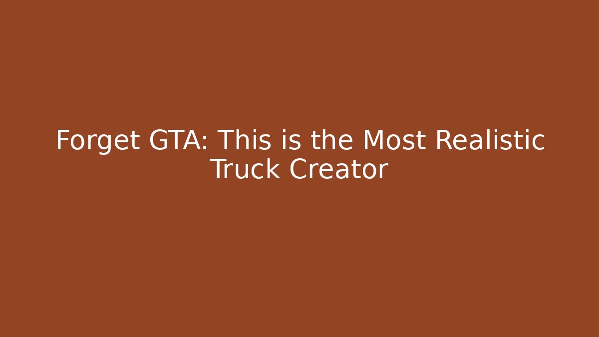 Forget GTA: This is the Most Realistic Truck Creator