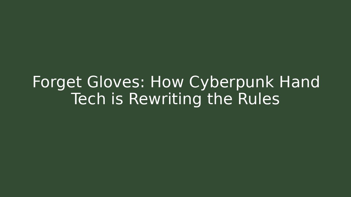 Forget Gloves: How Cyberpunk Hand Tech is Rewriting the Rules - Create More Assets