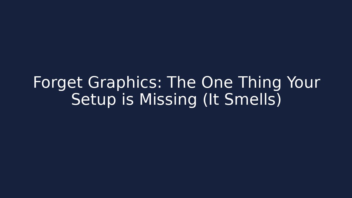 Forget Graphics: The One Thing Your Setup is Missing (It Smells) - Create More Assets