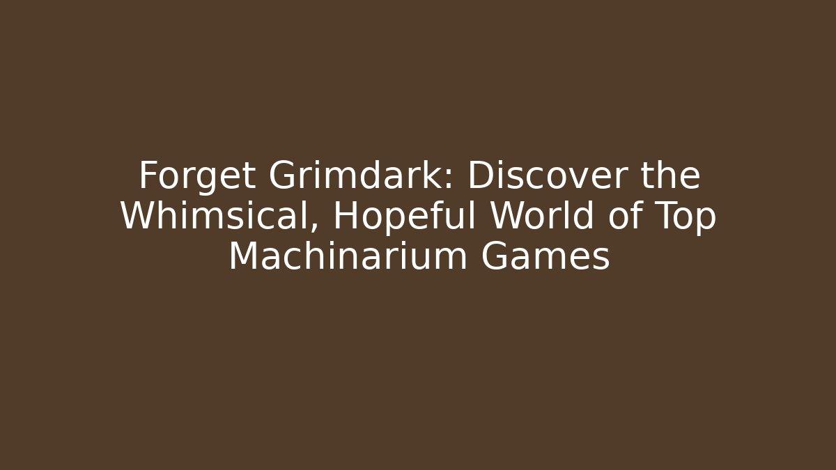 Forget Grimdark: Discover the Whimsical, Hopeful World of Top Machinarium Games