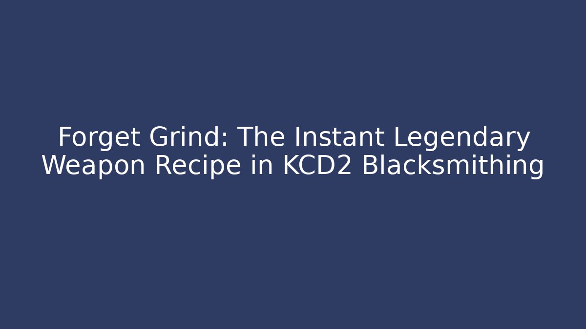 Forget Grind: The Instant Legendary Weapon Recipe in KCD2 Blacksmithing