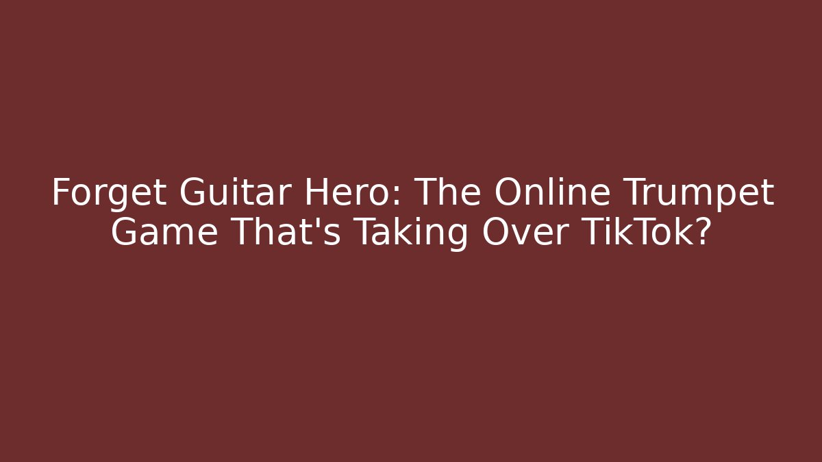 Forget Guitar Hero: The Online Trumpet Game That’s Taking Over TikTok?