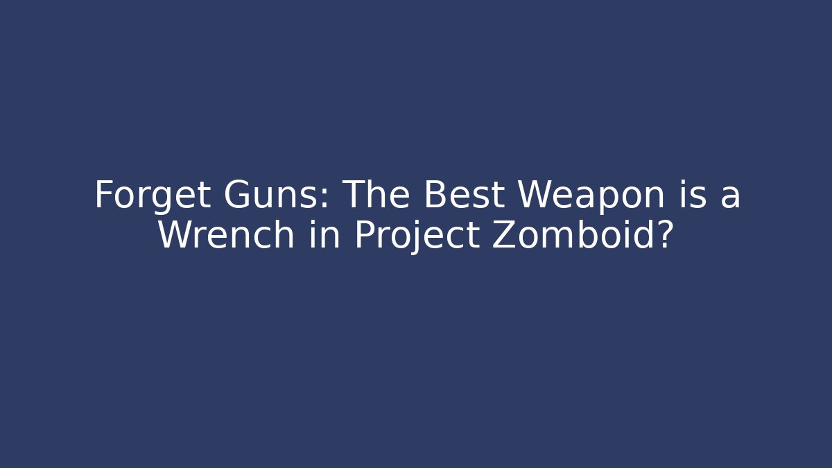 Forget Guns: The Best Weapon is a Wrench in Project Zomboid?