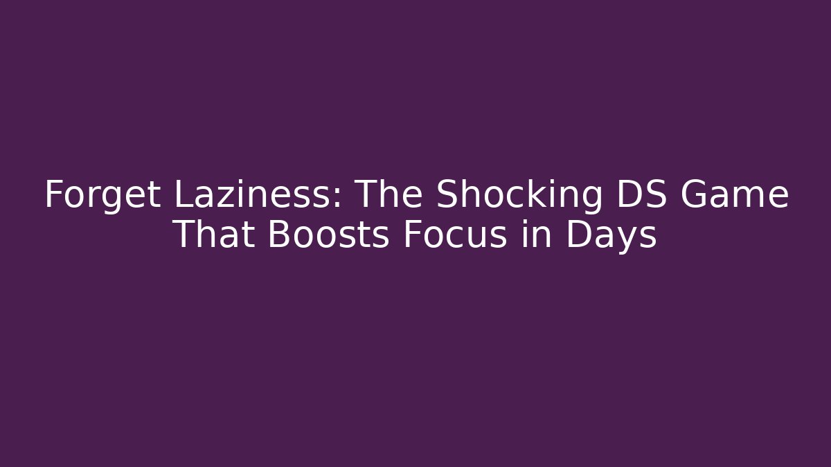 Forget Laziness: The Shocking DS Game That Boosts Focus in Days