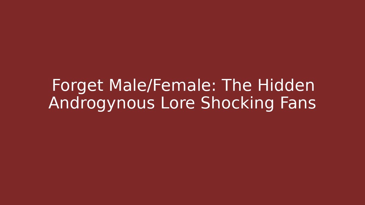 Forget Male/Female: The Hidden Androgynous Lore Shocking Fans