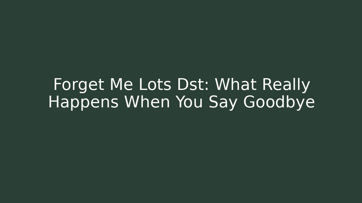Forget Me Lots Dst: What Really Happens When You Say Goodbye