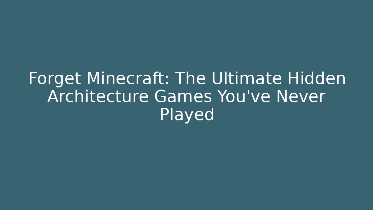 Forget Minecraft: The Ultimate Hidden Architecture Games You've Never Played