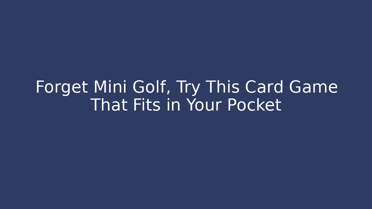 Forget Mini Golf, Try This Card Game That Fits in Your Pocket