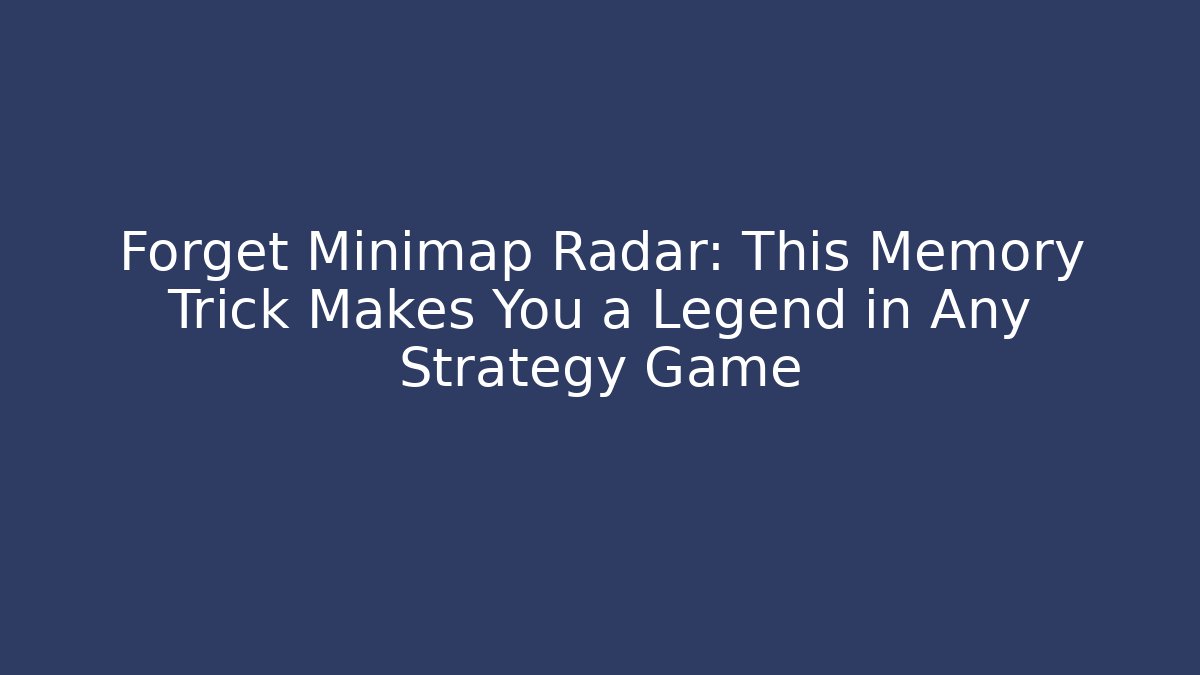 Forget Minimap Radar: This Memory Trick Makes You a Legend in Any Strategy Game