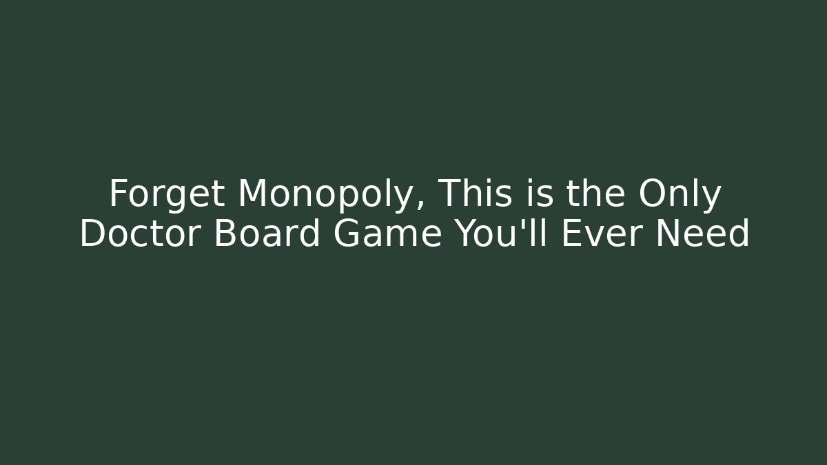 Forget Monopoly, This is the Only Doctor Board Game You'll Ever Need