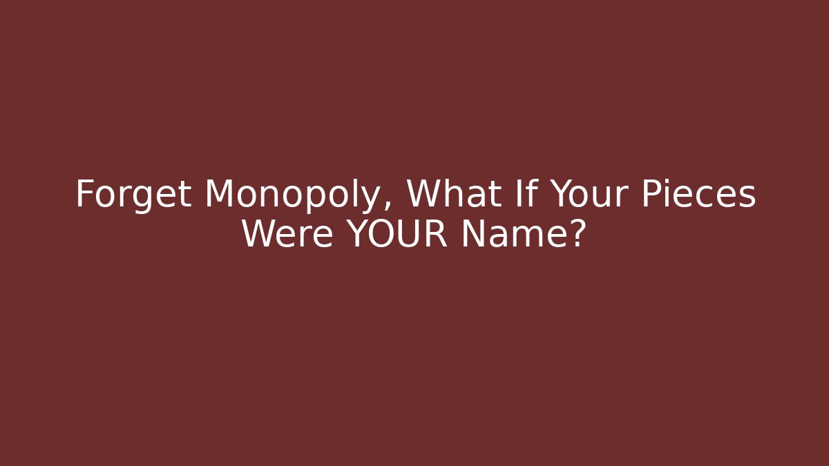Forget Monopoly, What If Your Pieces Were YOUR Name?