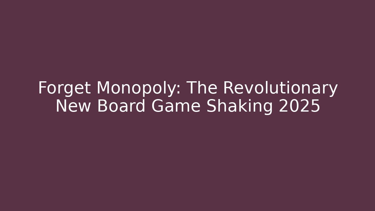 Forget Monopoly: The Revolutionary New Board Game Shaking 2025