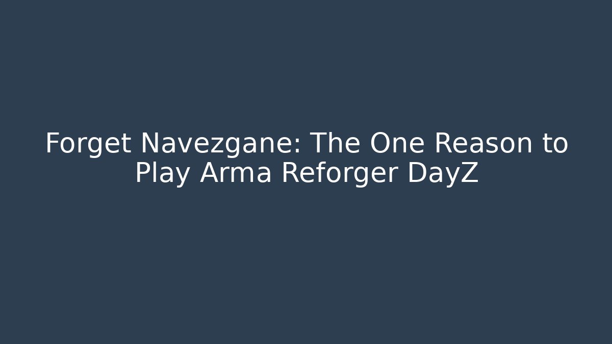 Forget Navezgane: The One Reason to Play Arma Reforger DayZ