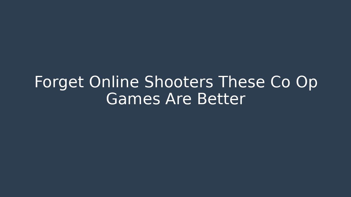 Forget Online Shooters These Co Op Games Are Better
