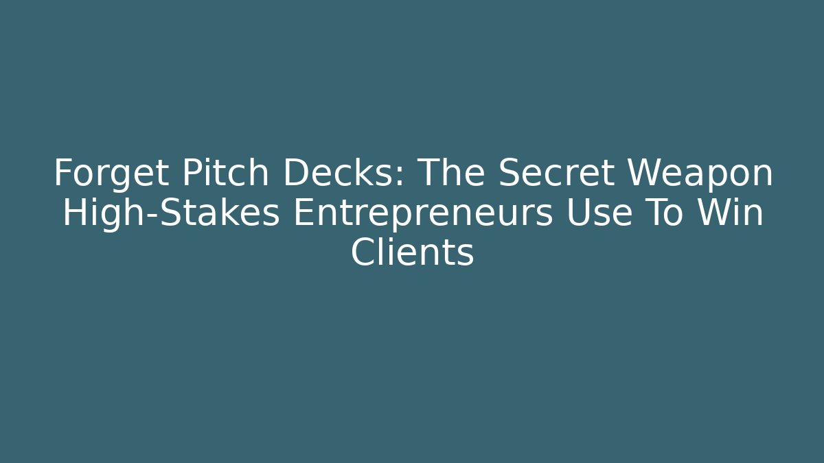 Forget Pitch Decks: The Secret Weapon High-Stakes Entrepreneurs Use To Win Clients